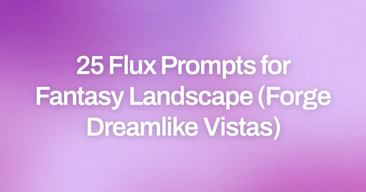 Cover image for 25 Flux Prompts for Fantasy Landscape (Forge Dreamlike Vistas)