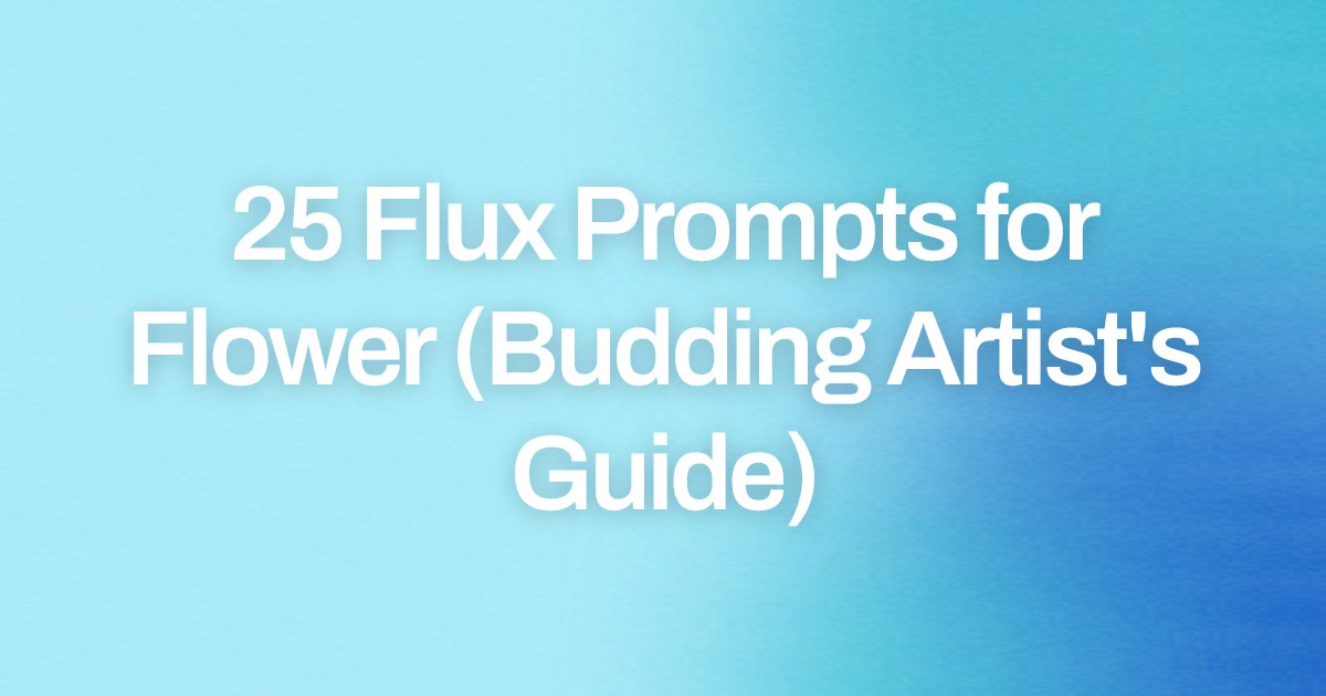 Cover image for 25 Flux Prompts for Flower (Budding Artist's Guide)