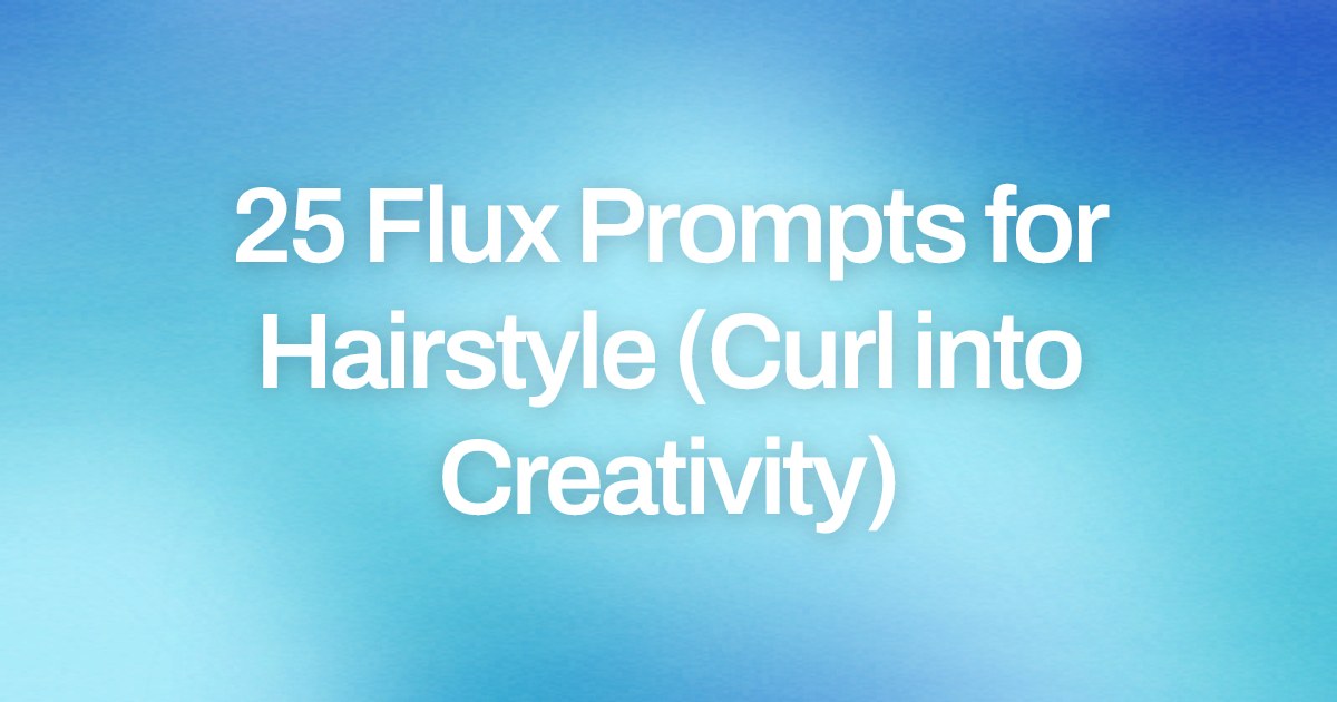 Cover image for 25 Flux Prompts for Hairstyle (Curl into Creativity)