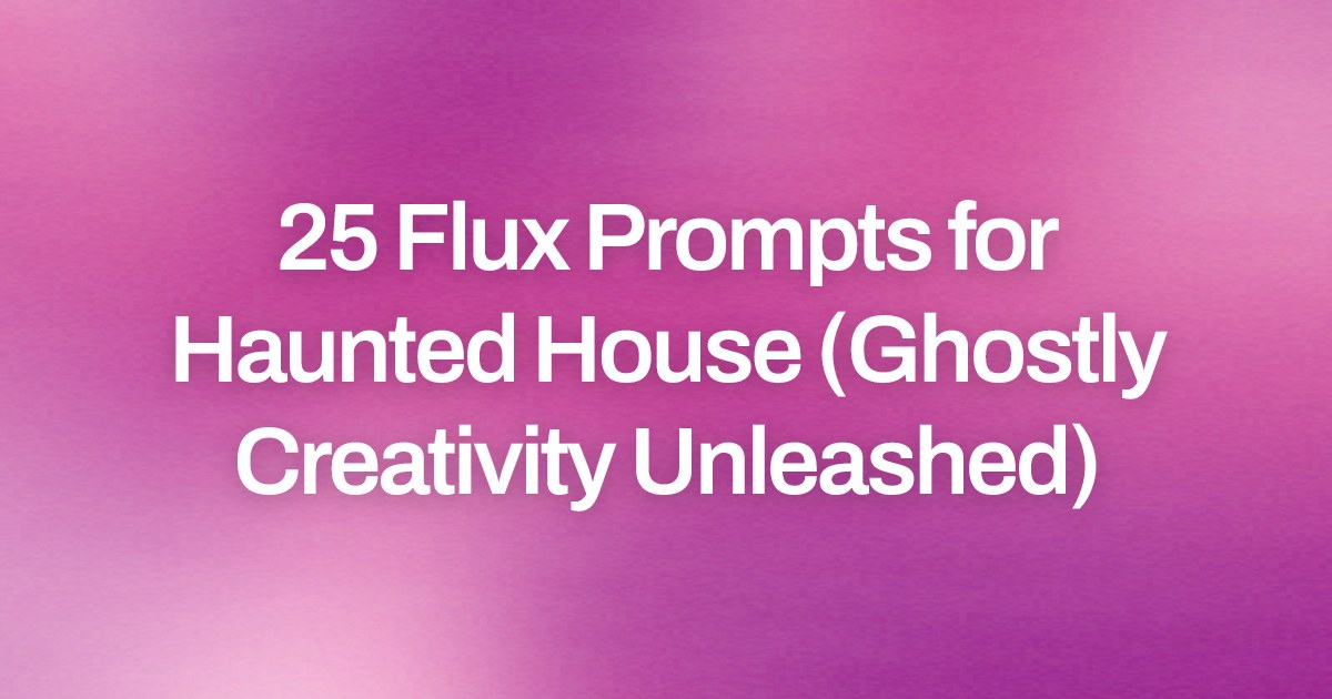 Cover image for 25 Flux Prompts for Haunted House (Ghostly Creativity Unleashed)