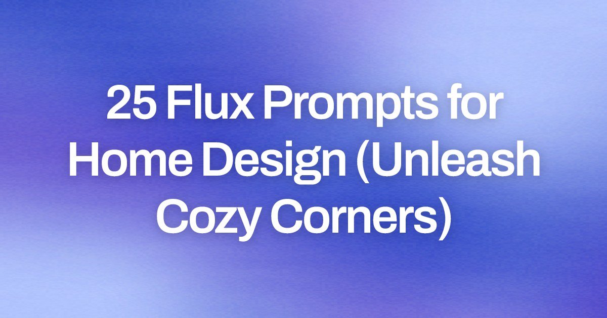 Cover image for 25 Flux Prompts for Home Design (Unleash Cozy Corners)