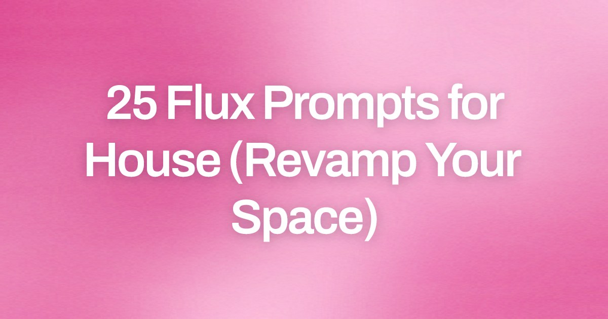 Cover image for 25 Flux Prompts for House (Revamp Your Space)