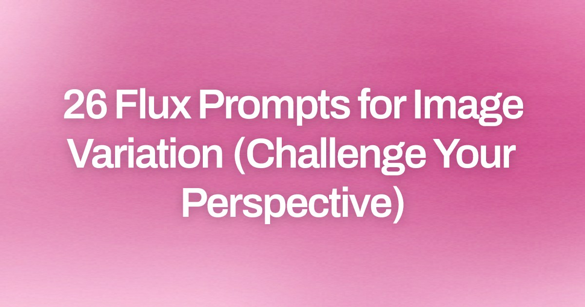 Cover image for 26 Flux Prompts for Image Variation (Challenge Your Perspective)