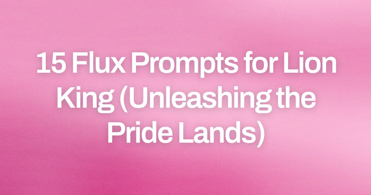 Cover image for 15 Flux Prompts for Lion King (Unleashing the Pride Lands)