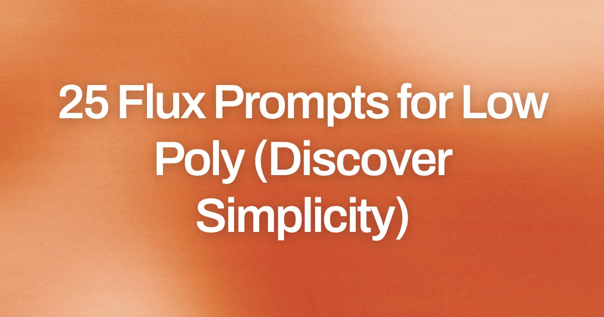 Cover image for 25 Flux Prompts for Low Poly (Discover Simplicity)
