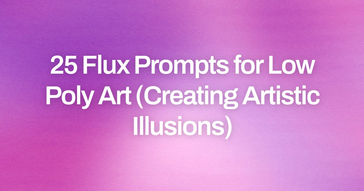 Cover image for 25 Flux Prompts for Low Poly Art (Creating Artistic Illusions)