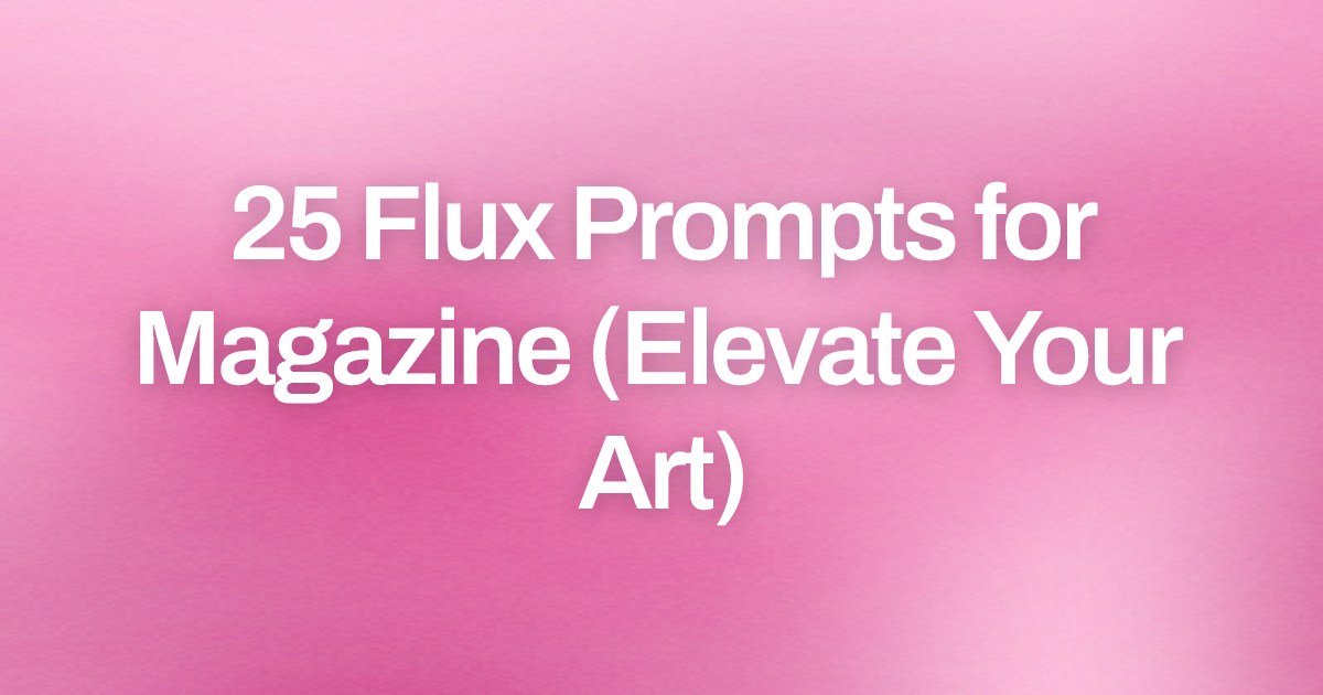 Cover image for 25 Flux Prompts for Magazine (Elevate Your Art)