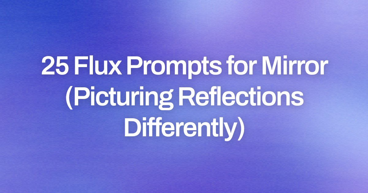 Cover image for 25 Flux Prompts for Mirror (Picturing Reflections Differently)