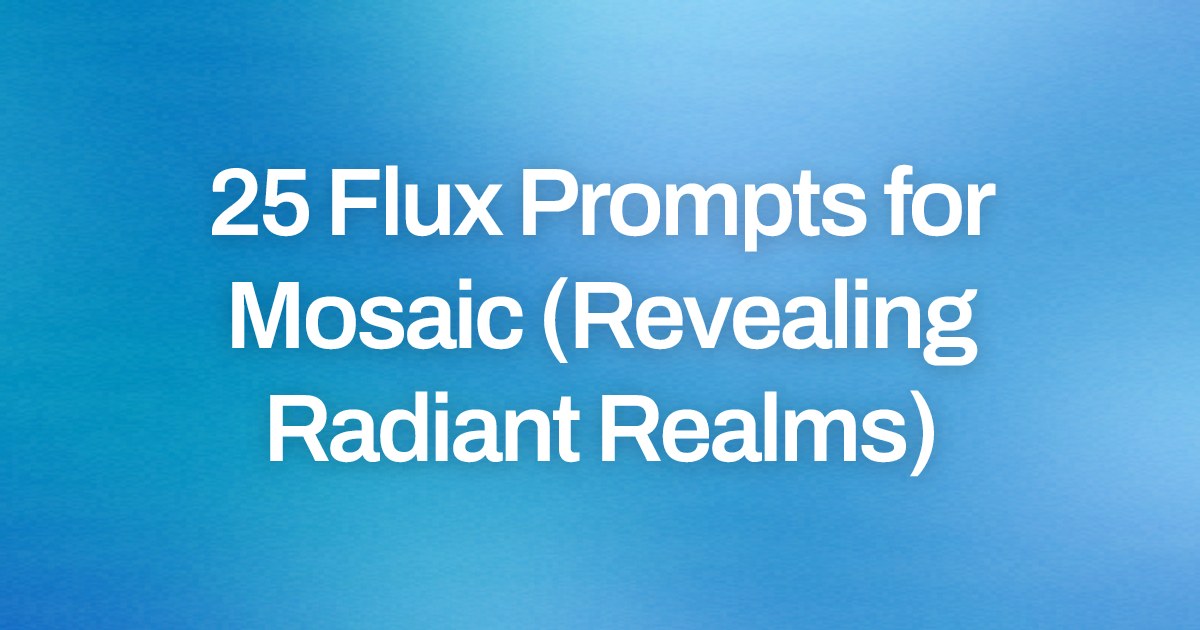 Cover image for 25 Flux Prompts for Mosaic (Revealing Radiant Realms)