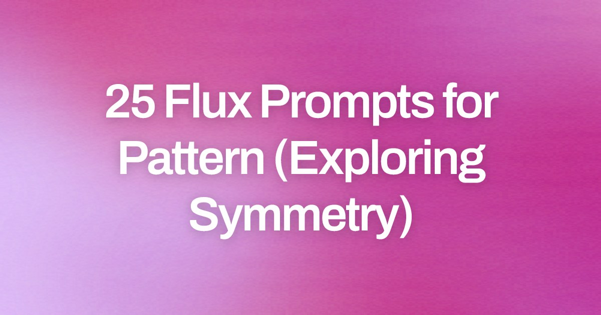 Cover image for 25 Flux Prompts for Pattern (Exploring Symmetry)