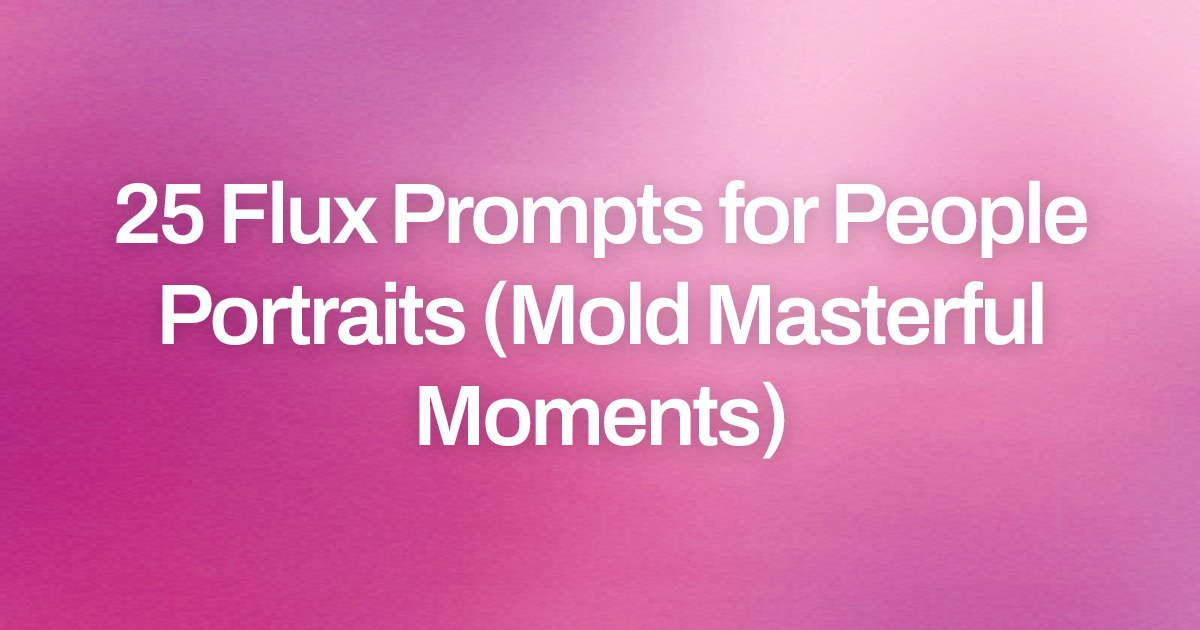 Cover image for 25 Flux Prompts for People Portraits (Mold Masterful Moments)