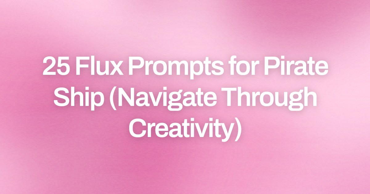 Cover image for 25 Flux Prompts for Pirate Ship (Navigate Through Creativity)