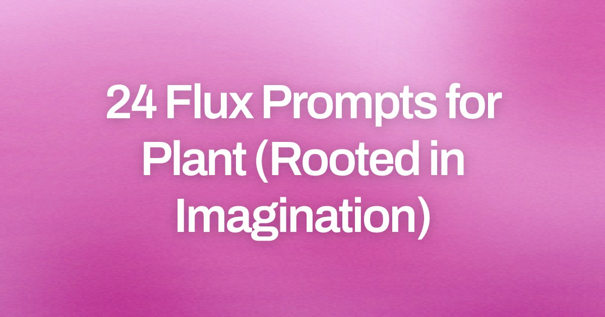 Cover image for 24 Flux Prompts for Plant (Rooted in Imagination)