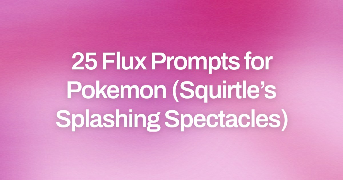 Cover image for 25 Flux Prompts for Pokemon (Squirtle’s Splashing Spectacles)