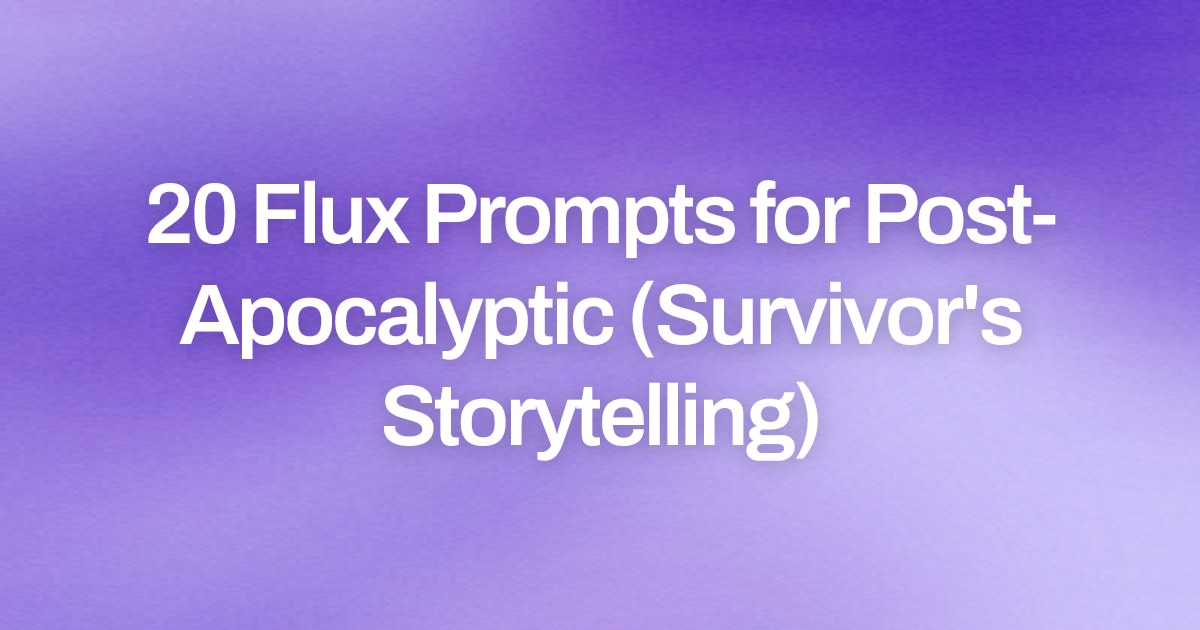 Cover image for 20 Flux Prompts for Post-Apocalyptic (Survivor's Storytelling)