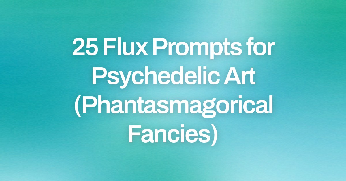 Cover image for 25 Flux Prompts for Psychedelic Art (Phantasmagorical Fancies)