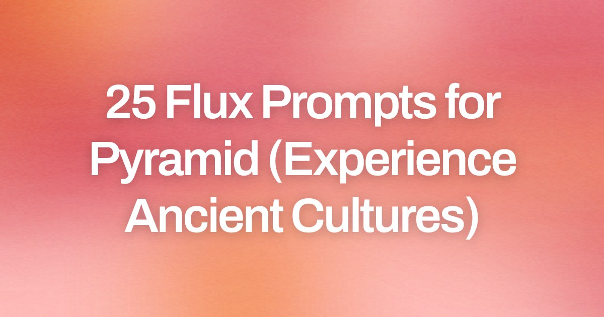 Cover image for 25 Flux Prompts for Pyramid (Experience Ancient Cultures)