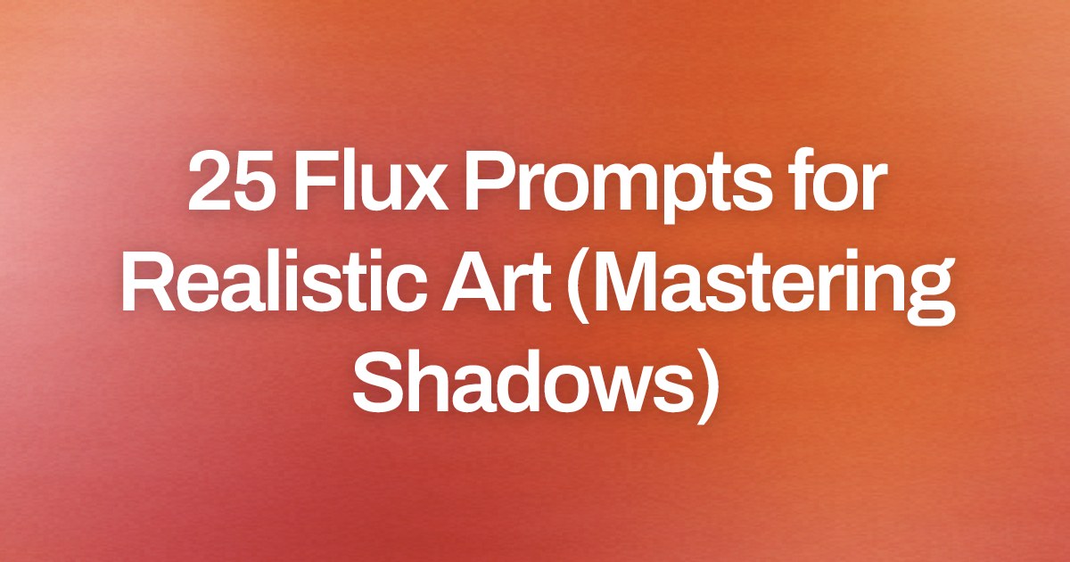 Cover image for 25 Flux Prompts for Realistic Art (Mastering Shadows)