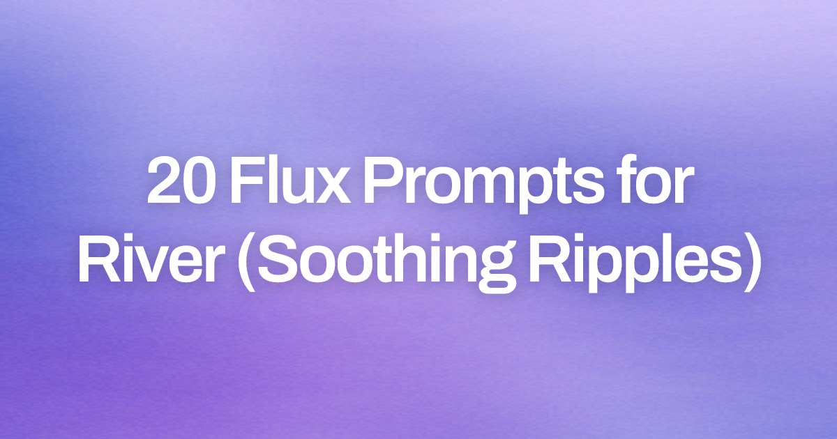 Cover image for 20 Flux Prompts for River (Soothing Ripples)