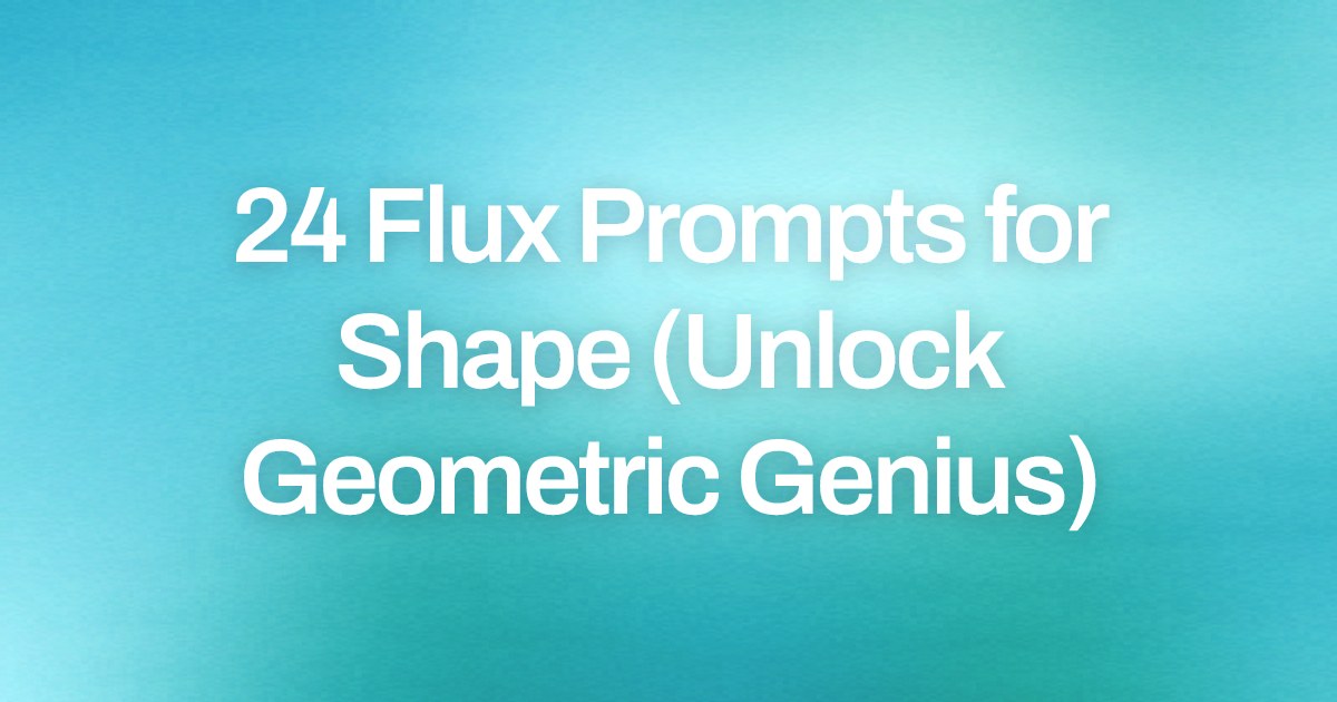 Cover image for 24 Flux Prompts for Shape (Unlock Geometric Genius)