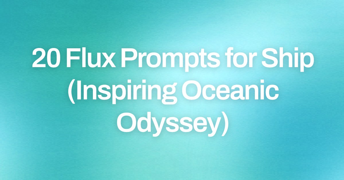 Cover image for 20 Flux Prompts for Ship (Inspiring Oceanic Odyssey)