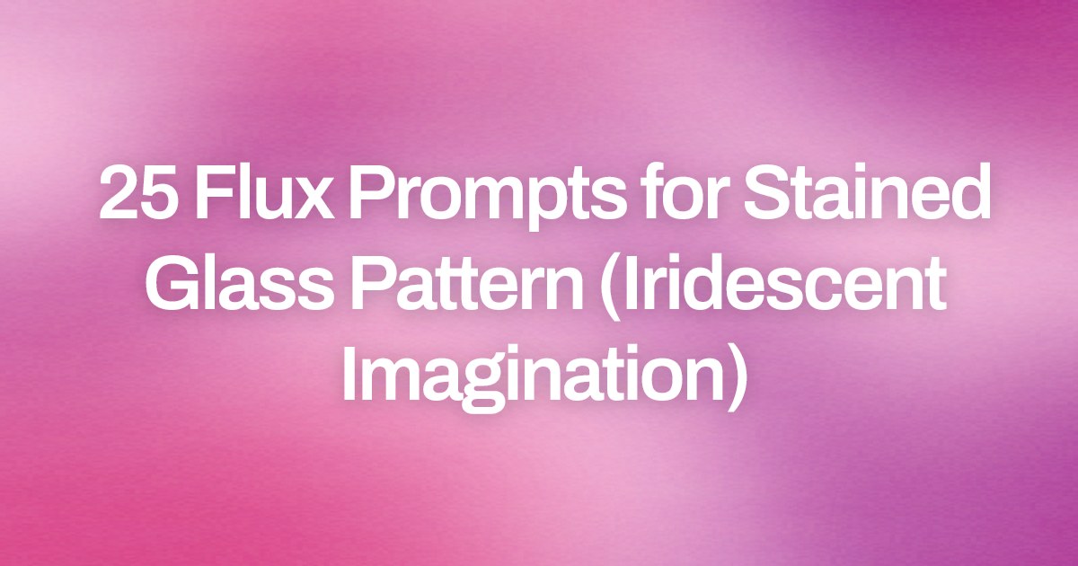 Cover image for 25 Flux Prompts for Stained Glass Pattern (Iridescent Imagination)