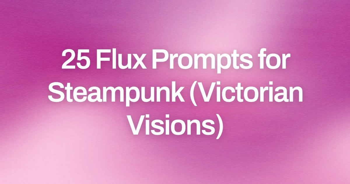 Cover image for 25 Flux Prompts for Steampunk (Victorian Visions)