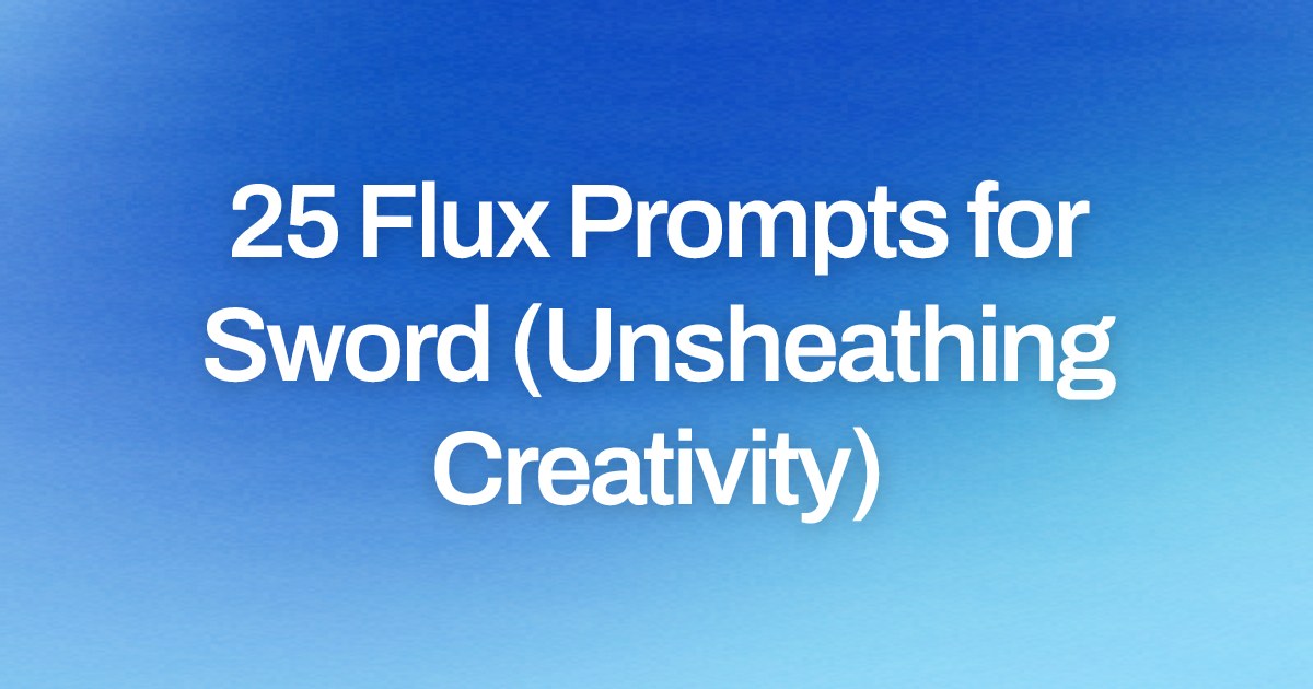 Cover image for 25 Flux Prompts for Sword (Unsheathing Creativity)