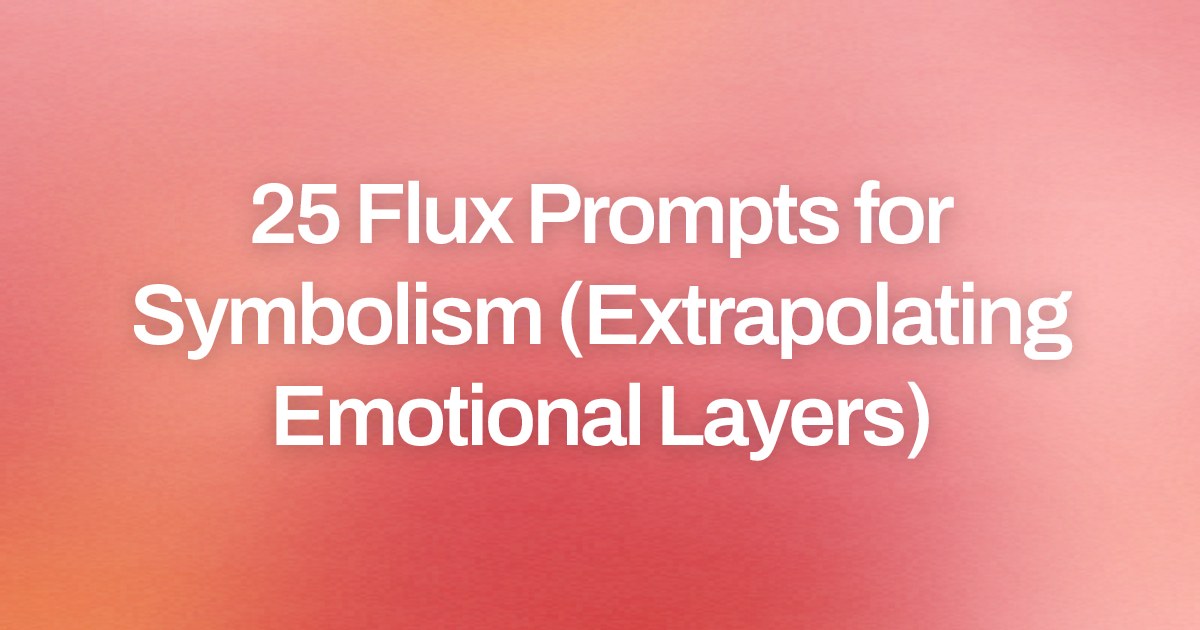 Cover image for 25 Flux Prompts for Symbolism (Extrapolating Emotional Layers)