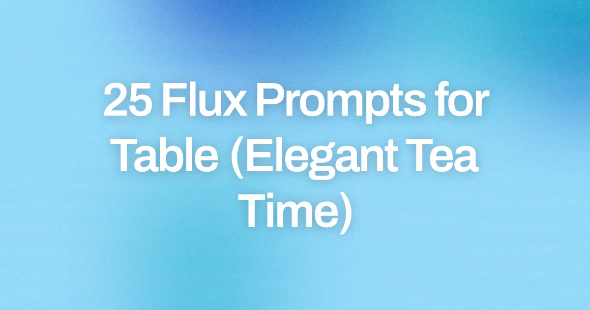 Cover image for 25 Flux Prompts for Table (Elegant Tea Time)