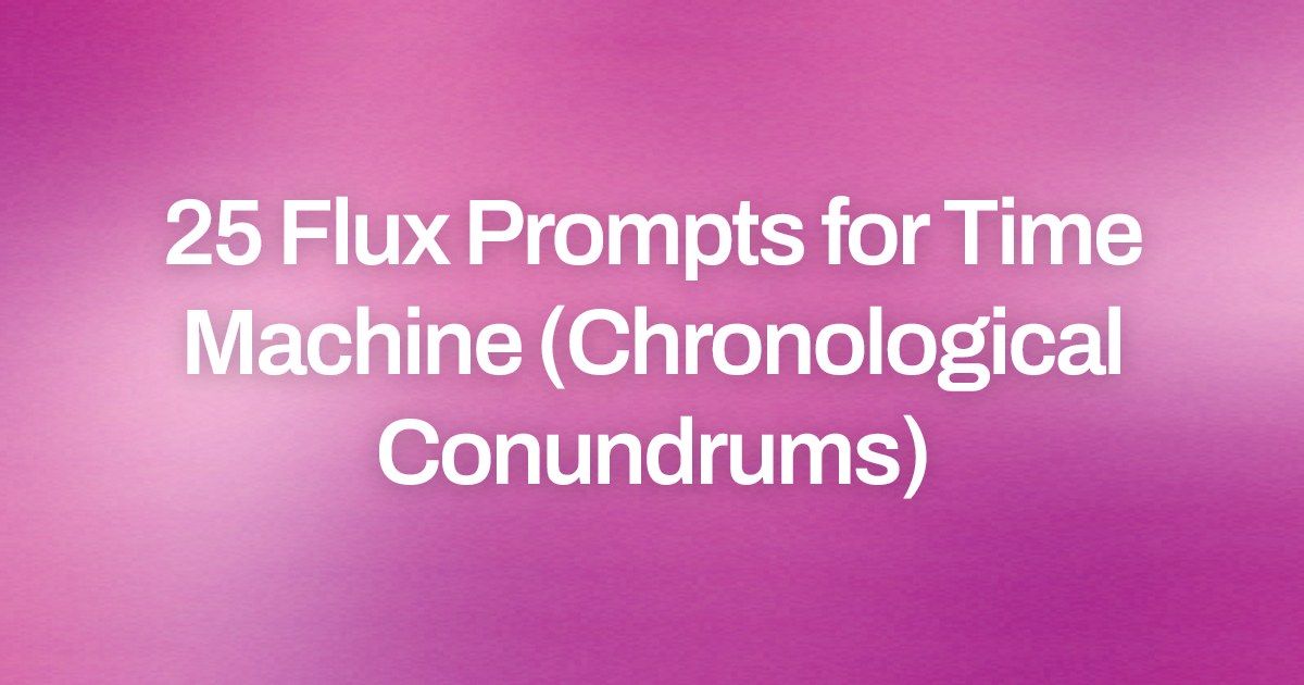 Cover image for 25 Flux Prompts for Time Machine (Chronological Conundrums)