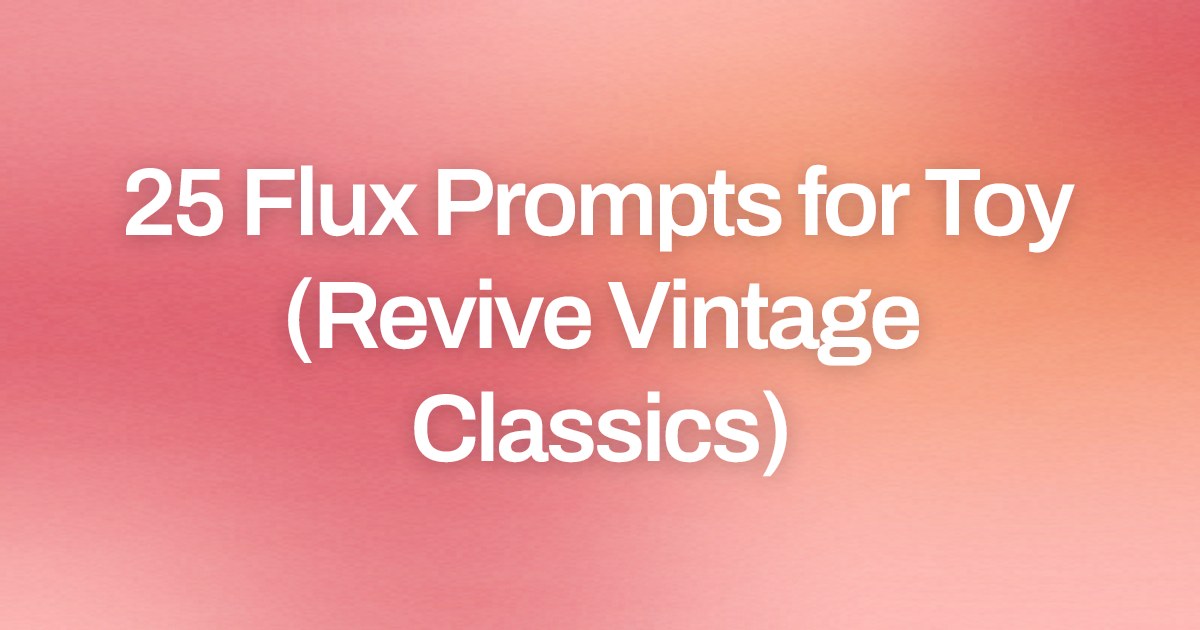 Cover image for 25 Flux Prompts for Toy (Revive Vintage Classics)