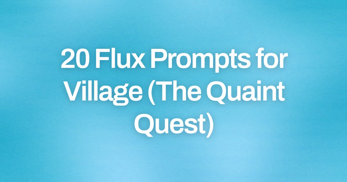 Cover image for 20 Flux Prompts for Village (The Quaint Quest)