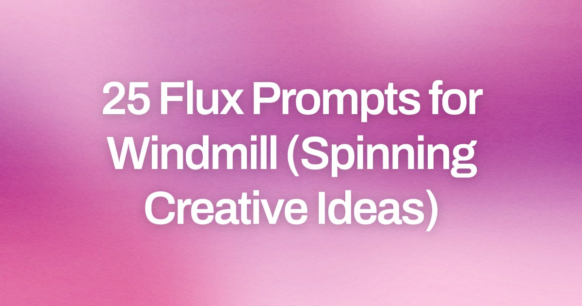 Cover image for 25 Flux Prompts for Windmill (Spinning Creative Ideas)