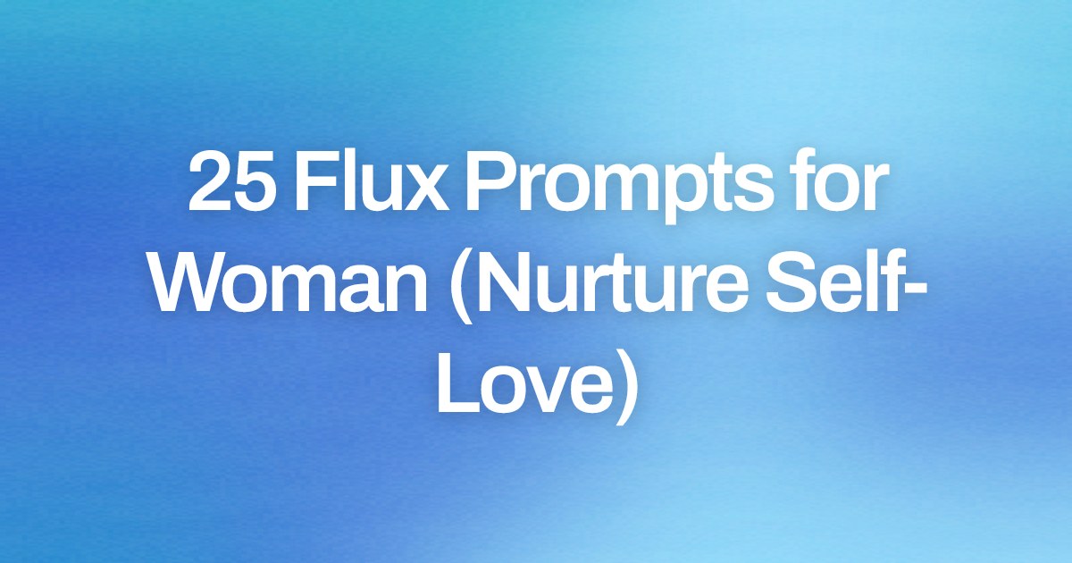 Cover image for 25 Flux Prompts for Woman (Nurture Self-Love)