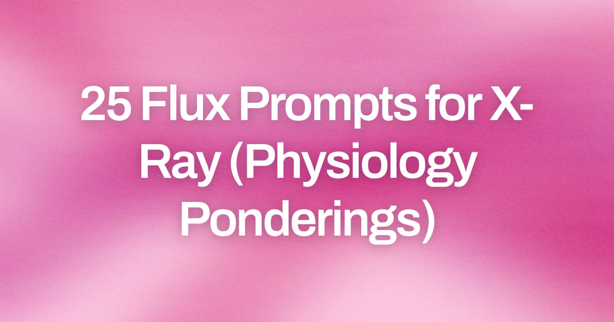 Cover image for 25 Flux Prompts for X-Ray (Physiology Ponderings)