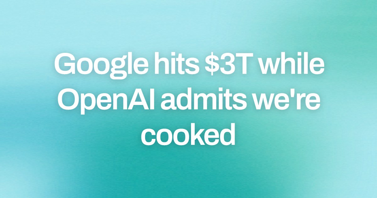 Cover image for Google hits $3T while OpenAI admits we're cooked