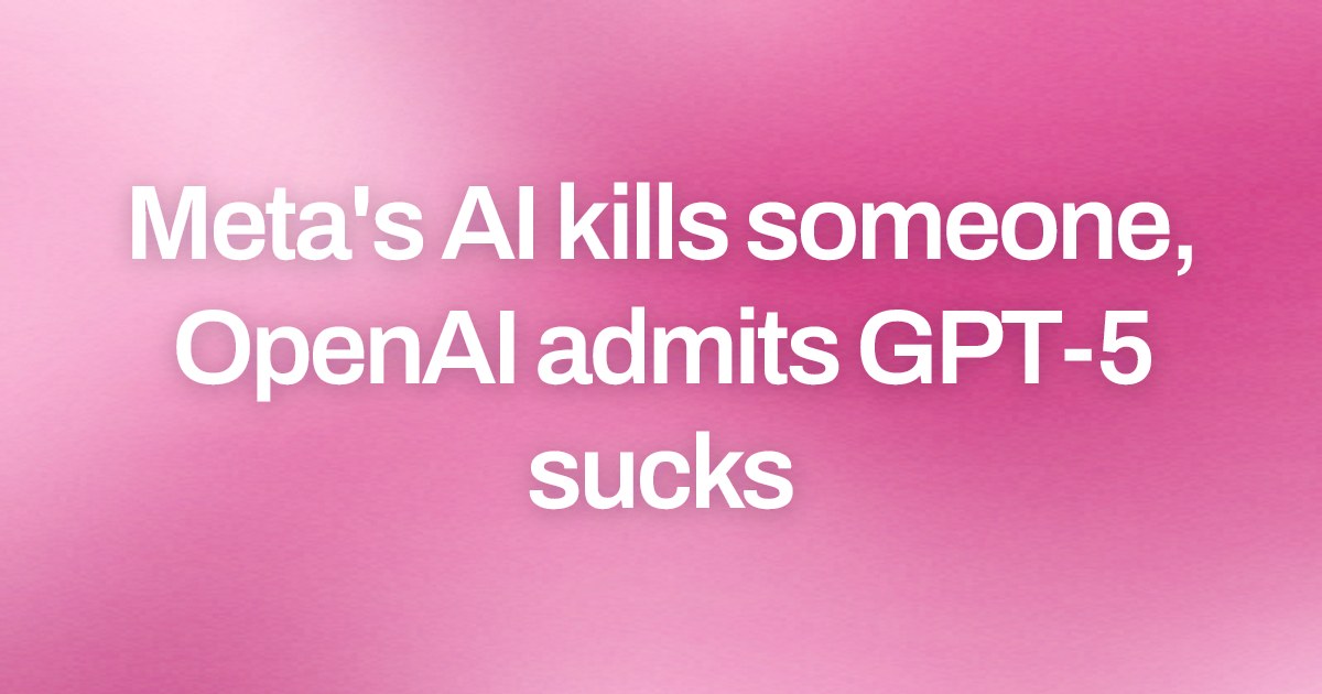 Cover image for Meta's AI kills someone, OpenAI admits GPT-5 sucks