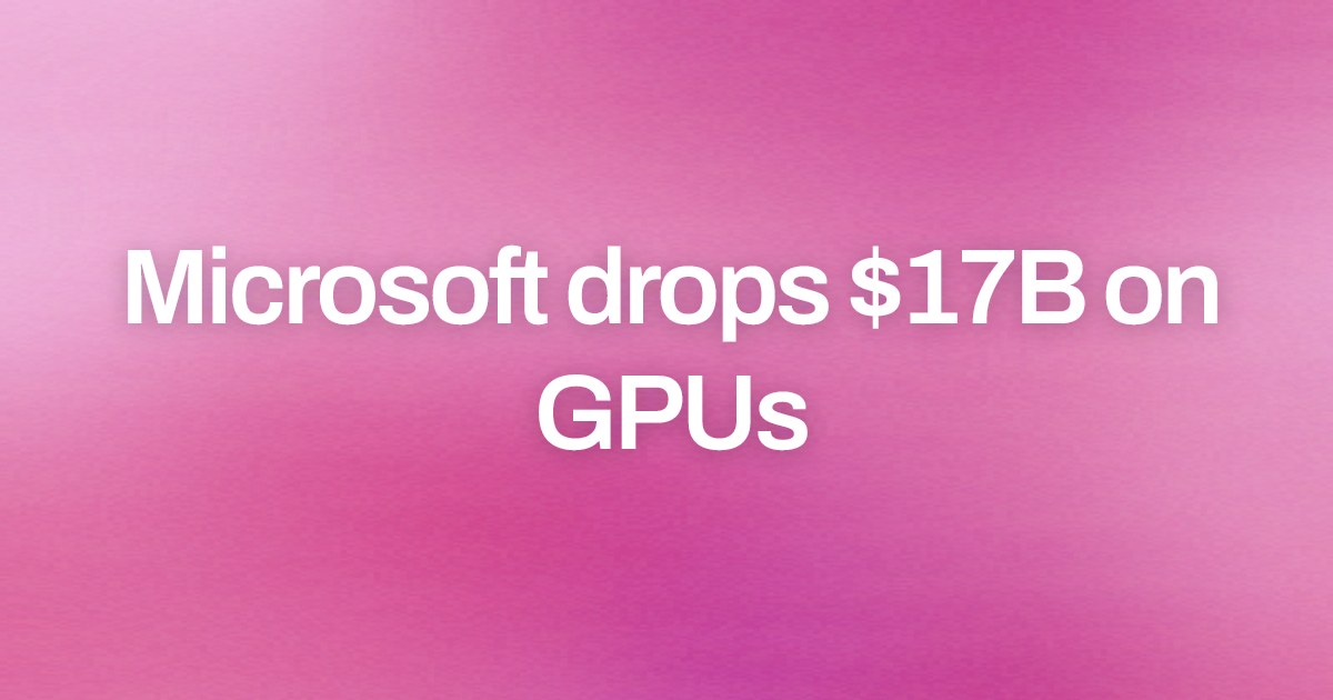 Cover image for Microsoft drops $17B on GPUs