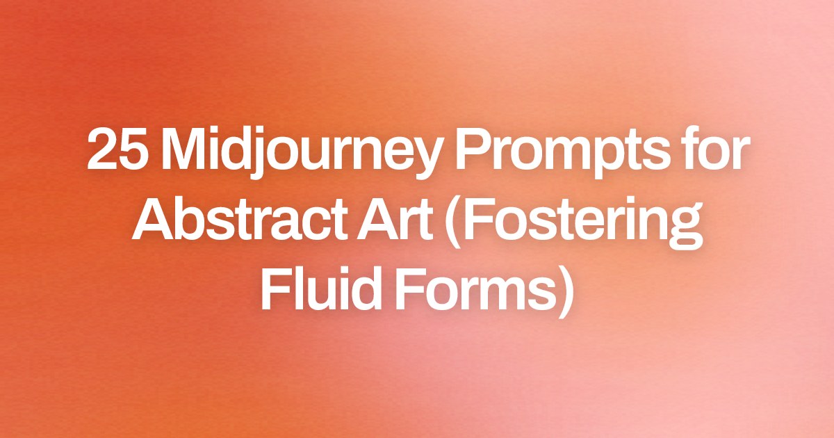 Cover image for 25 Midjourney Prompts for Abstract Art (Fostering Fluid Forms)
