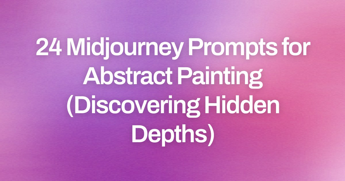 Cover image for 24 Midjourney Prompts for Abstract Painting (Discovering Hidden Depths)