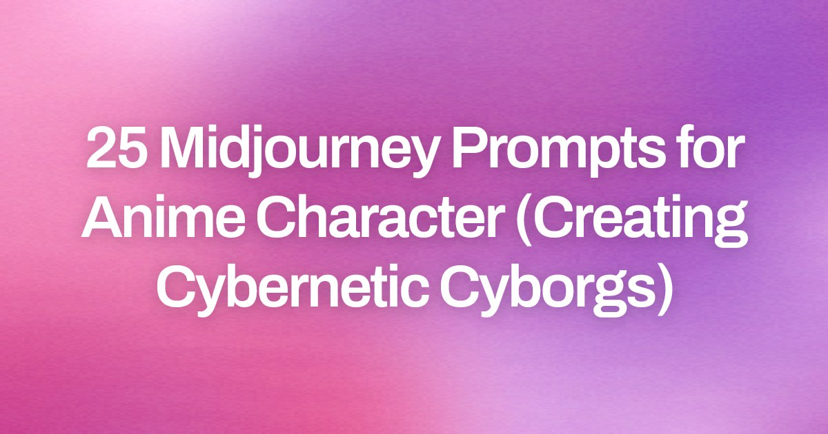 Cover image for 25 Midjourney Prompts for Anime Character (Creating Cybernetic Cyborgs)