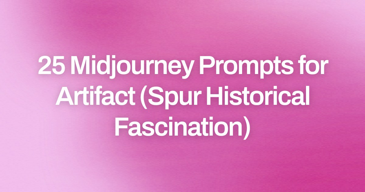 Cover image for 25 Midjourney Prompts for Artifact (Spur Historical Fascination)