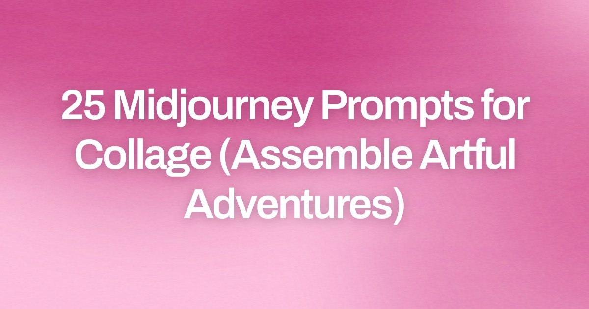 Cover image for 25 Midjourney Prompts for Collage (Assemble Artful Adventures)