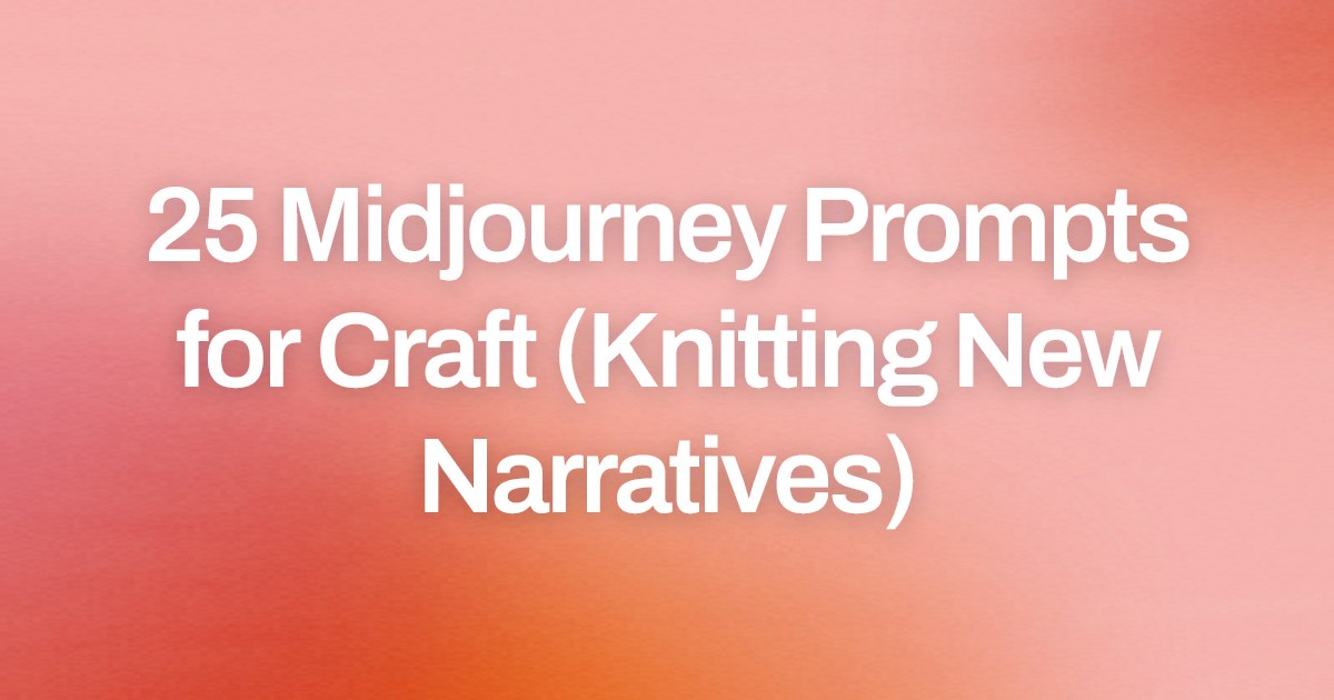 Cover image for 25 Midjourney Prompts for Craft (Knitting New Narratives)