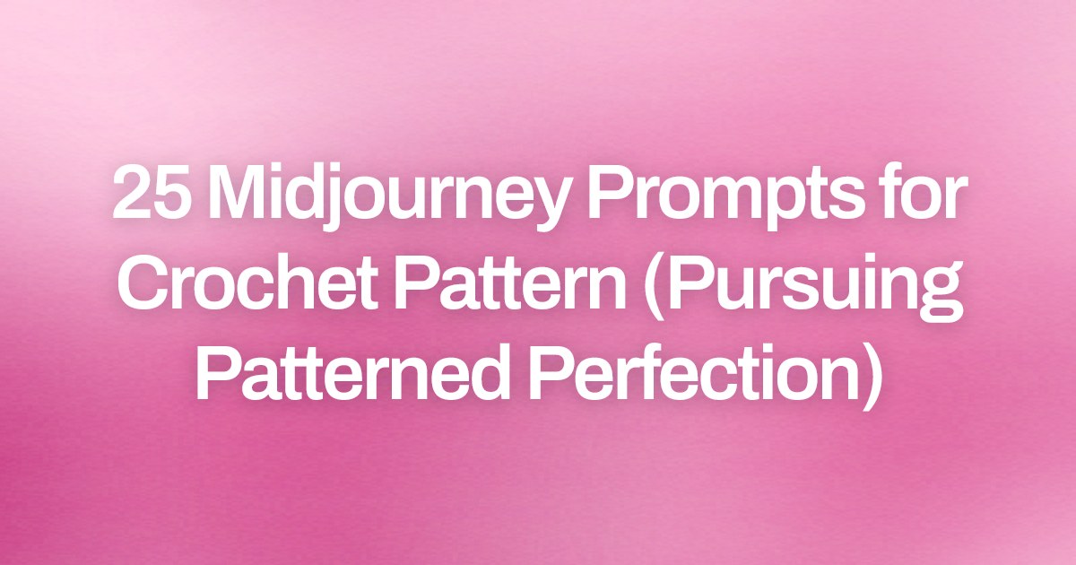 Cover image for 25 Midjourney Prompts for Crochet Pattern (Pursuing Patterned Perfection)