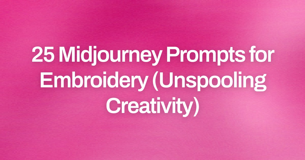 Cover image for 25 Midjourney Prompts for Embroidery (Unspooling Creativity)