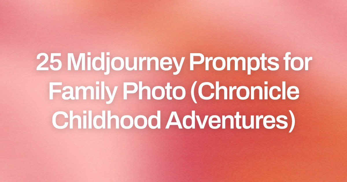 Cover image for 25 Midjourney Prompts for Family Photo (Chronicle Childhood Adventures)