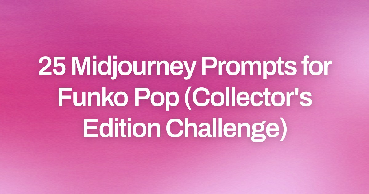 Cover image for 25 Midjourney Prompts for Funko Pop (Collector's Edition Challenge)