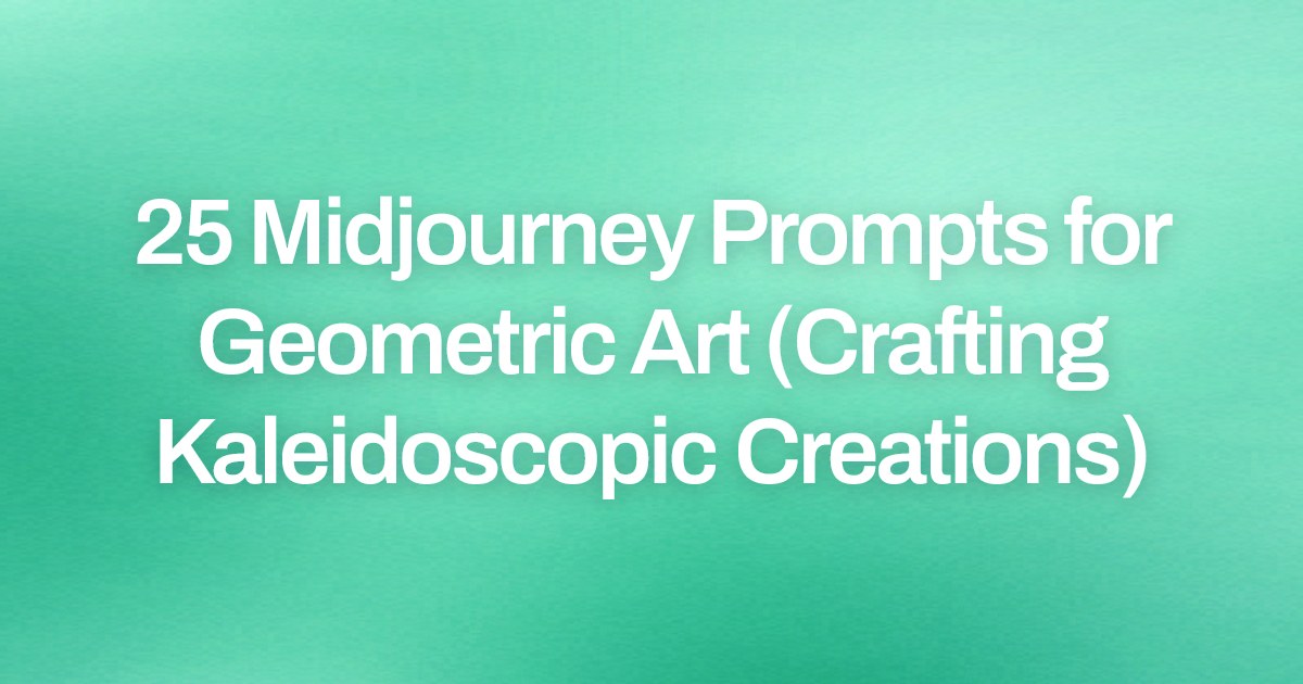 Cover image for 25 Midjourney Prompts for Geometric Art (Crafting Kaleidoscopic Creations)